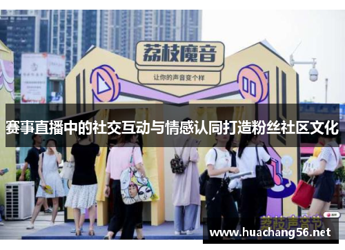 赛事直播中的社交互动与情感认同打造粉丝社区文化